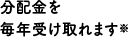 分配金を毎年受け取れます※