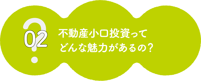 ?02不動産小口投資ってどんな魅力があるの？